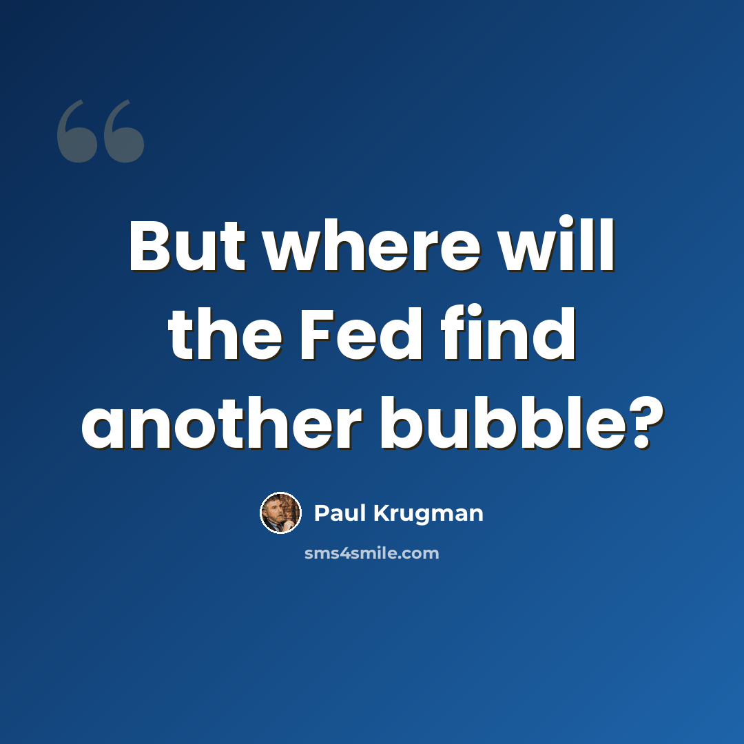 “But where will the Fed find another bubble?” quote by Paul Krugman