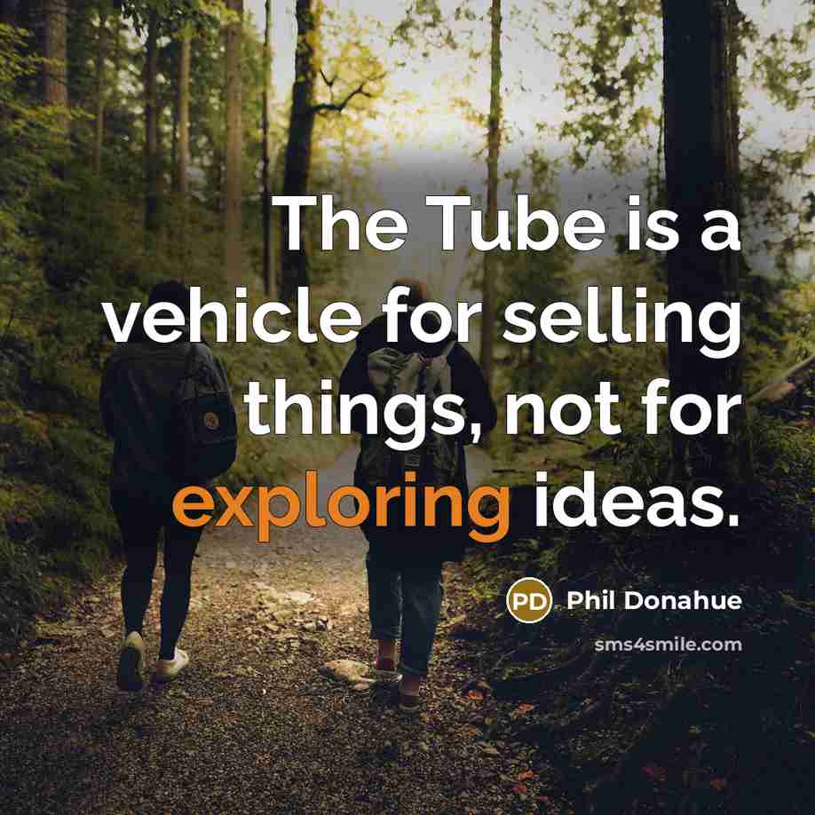 “The Tube is a vehicle for selling things, not for exploring ideas.” quote by Phil Donahue
