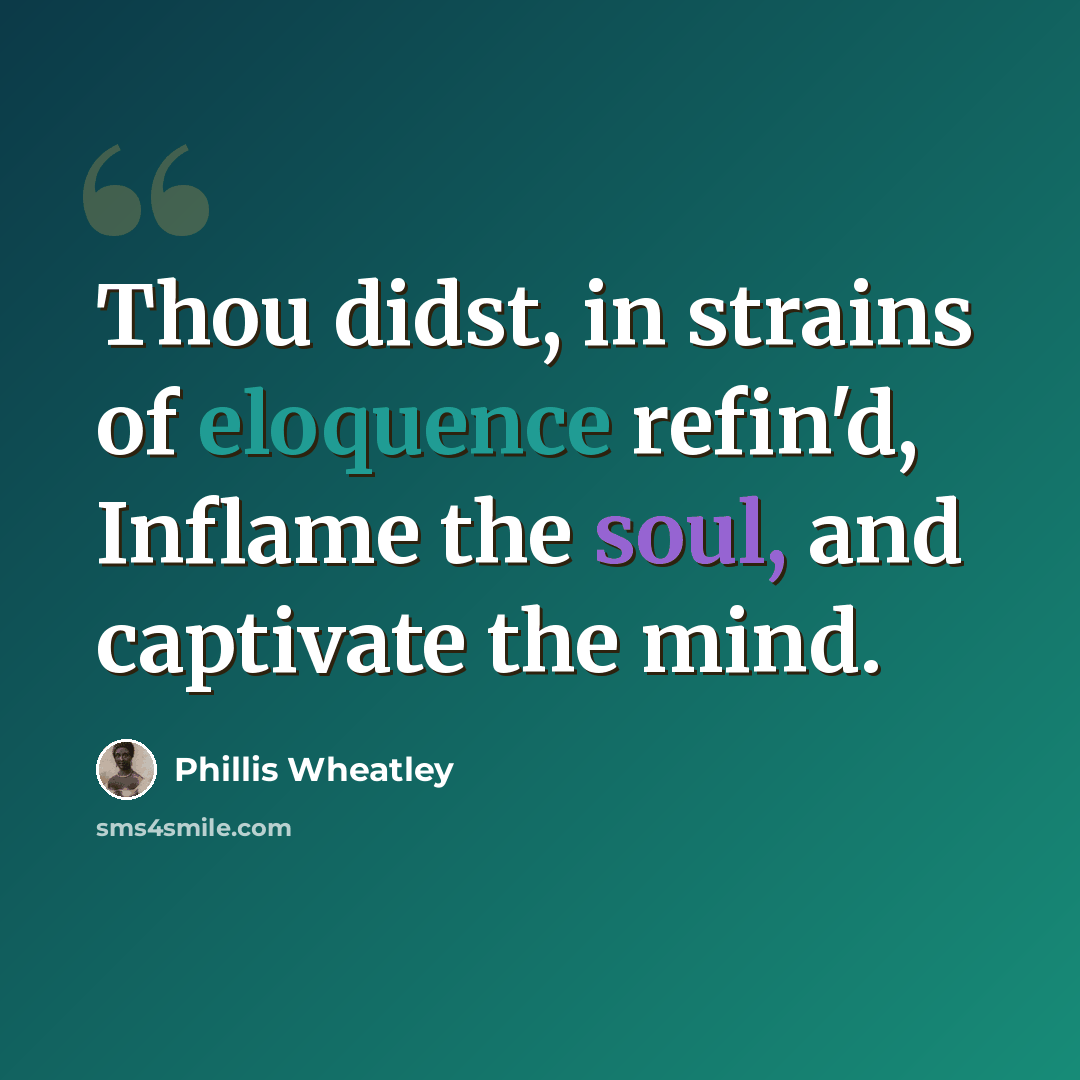 “Thou didst, in strains of eloquence refin'd, Inflame the soul, and captivate the mind.” quote by Phillis Wheatley