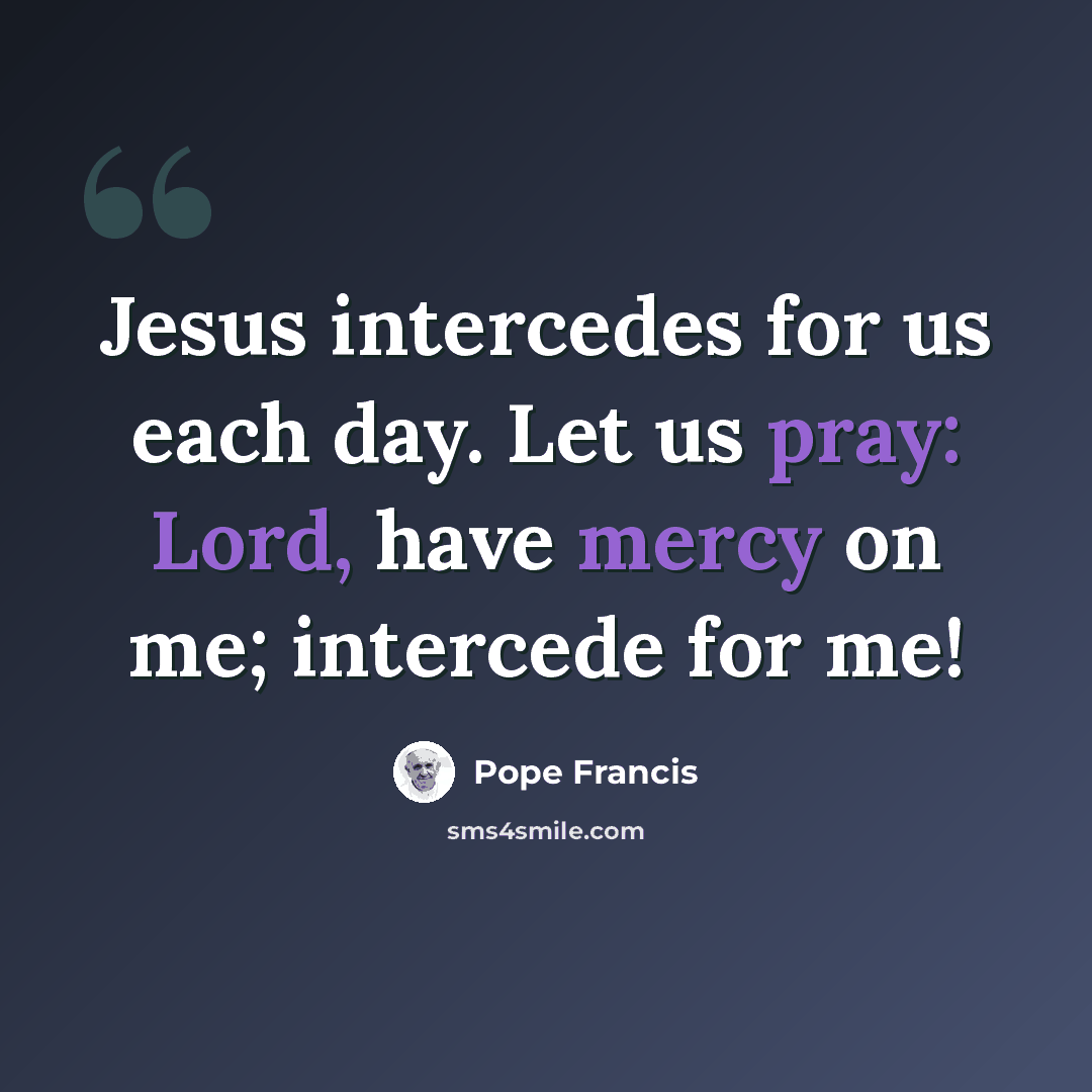 “Jesus intercedes for us each day. Let us pray: Lord, have mercy on me; intercede for me!” quote by Pope Francis