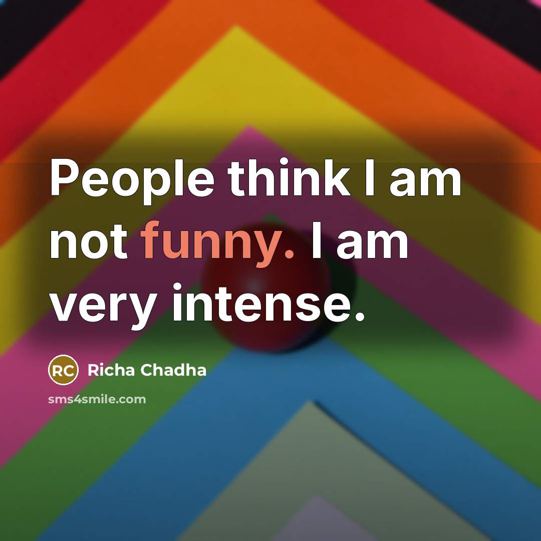 “People think I am not funny. I am very intense.” quote by Richa Chadha