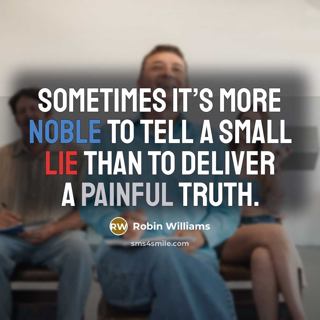 “Sometimes it’s more noble to tell a small lie than to deliver a painful truth.” quote by Robin Williams