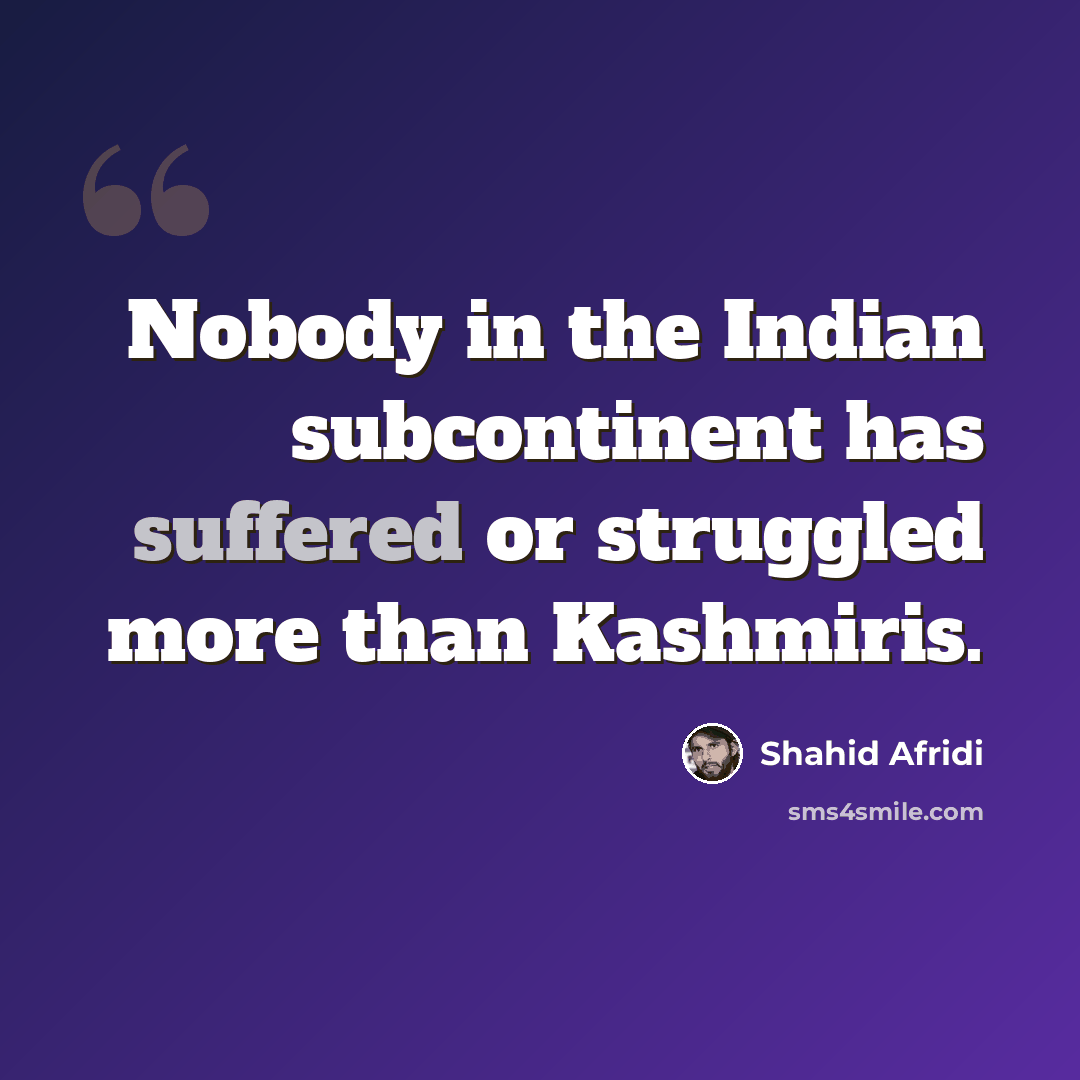 “Nobody in the Indian subcontinent has suffered or struggled more than Kashmiris.” quote by Shahid Afridi