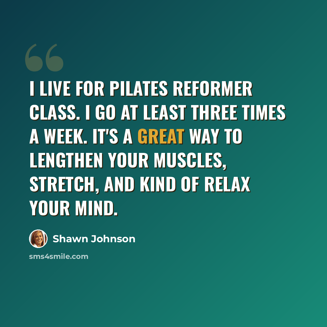 “I live for Pilates reformer class. I go at least three times a week. It's a great way to lengthen your muscles, stretch, and kind of relax your mind.” quote by Shawn Johnson