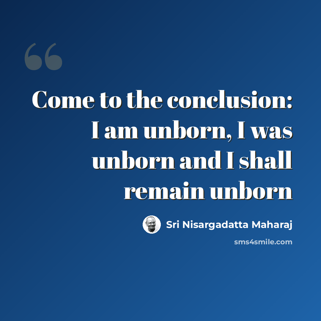 “Come to the conclusion: I am unborn, I was unborn and I shall remain unborn” quote by Sri Nisargadatta Maharaj