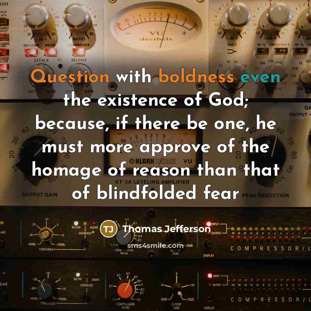 “Question with boldness even the existence of God; because, if there be one, he must more approve of the homage of reason than that of blindfolded fear” quote by Thomas Jefferson