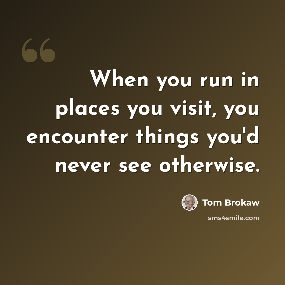 “When you run in places you visit, you encounter things you'd never see otherwise.” quote by Tom Brokaw