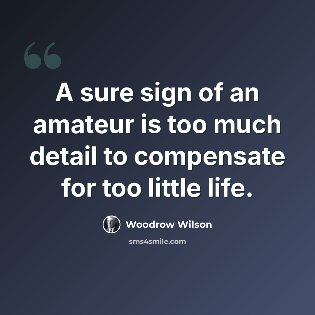 “A sure sign of an amateur is too much detail to compensate for too little life.” quote by Woodrow Wilson