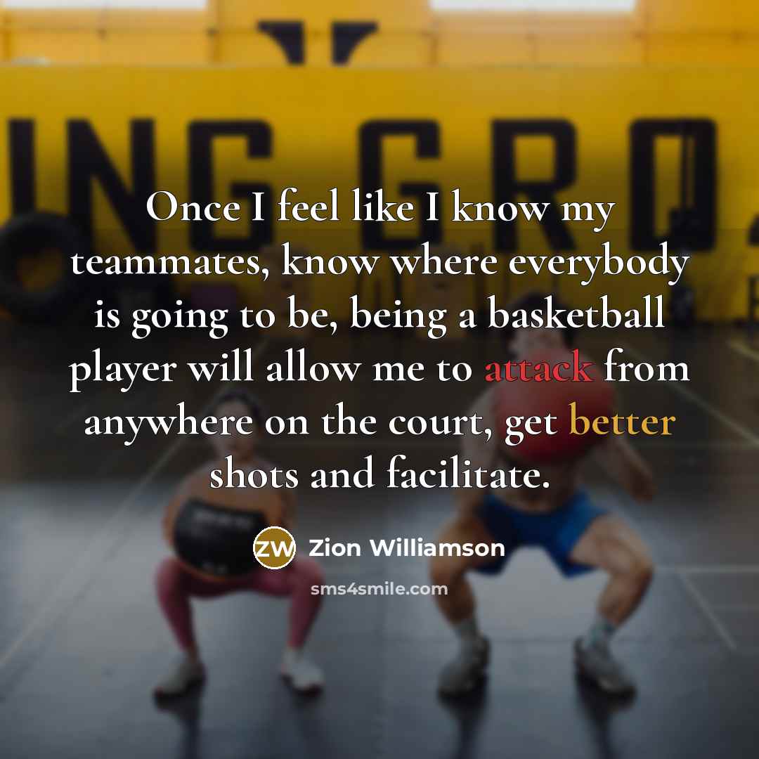“Once I feel like I know my teammates, know where everybody is going to be, being a basketball player will allow me to attack from anywhere on the court, get better shots and facilitate.” quote by Zion Williamson