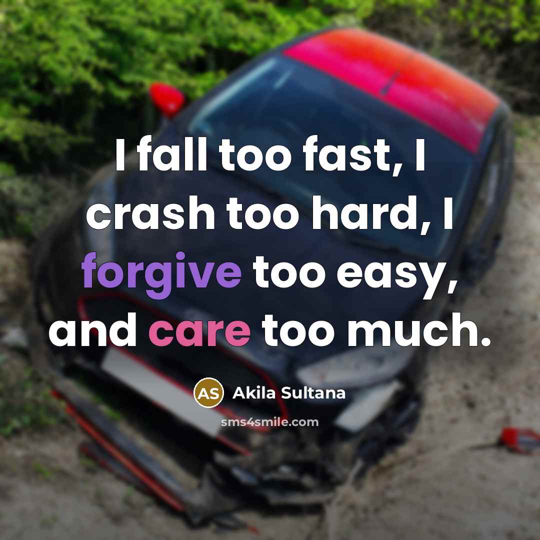 “I fall too fast, I crash too hard, I forgive too easy, and care too much.” quote by Akila Sultana
