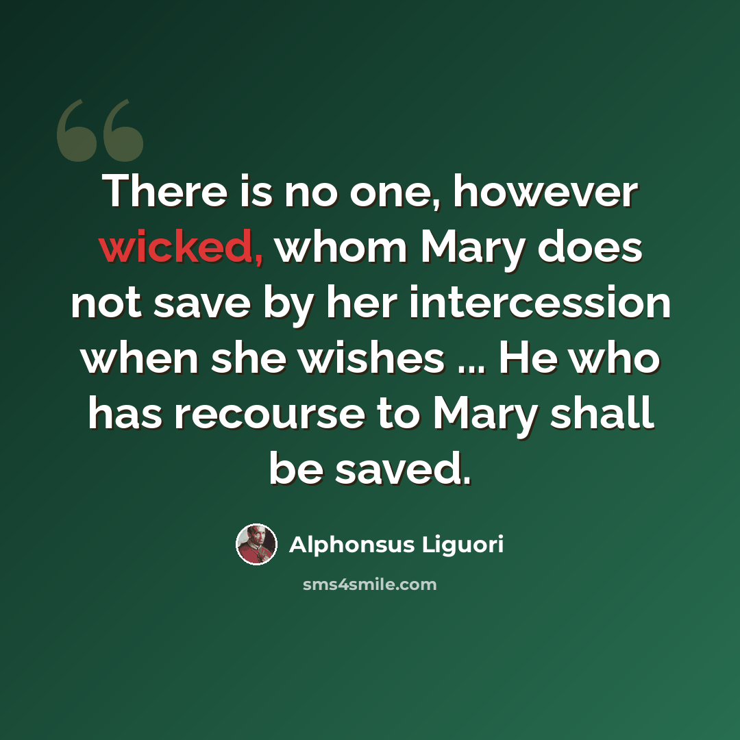 “There is no one, however wicked, whom Mary does not save by her intercession when she wishes ... He who has recourse to Mary shall be saved.” quote by Alphonsus Liguori