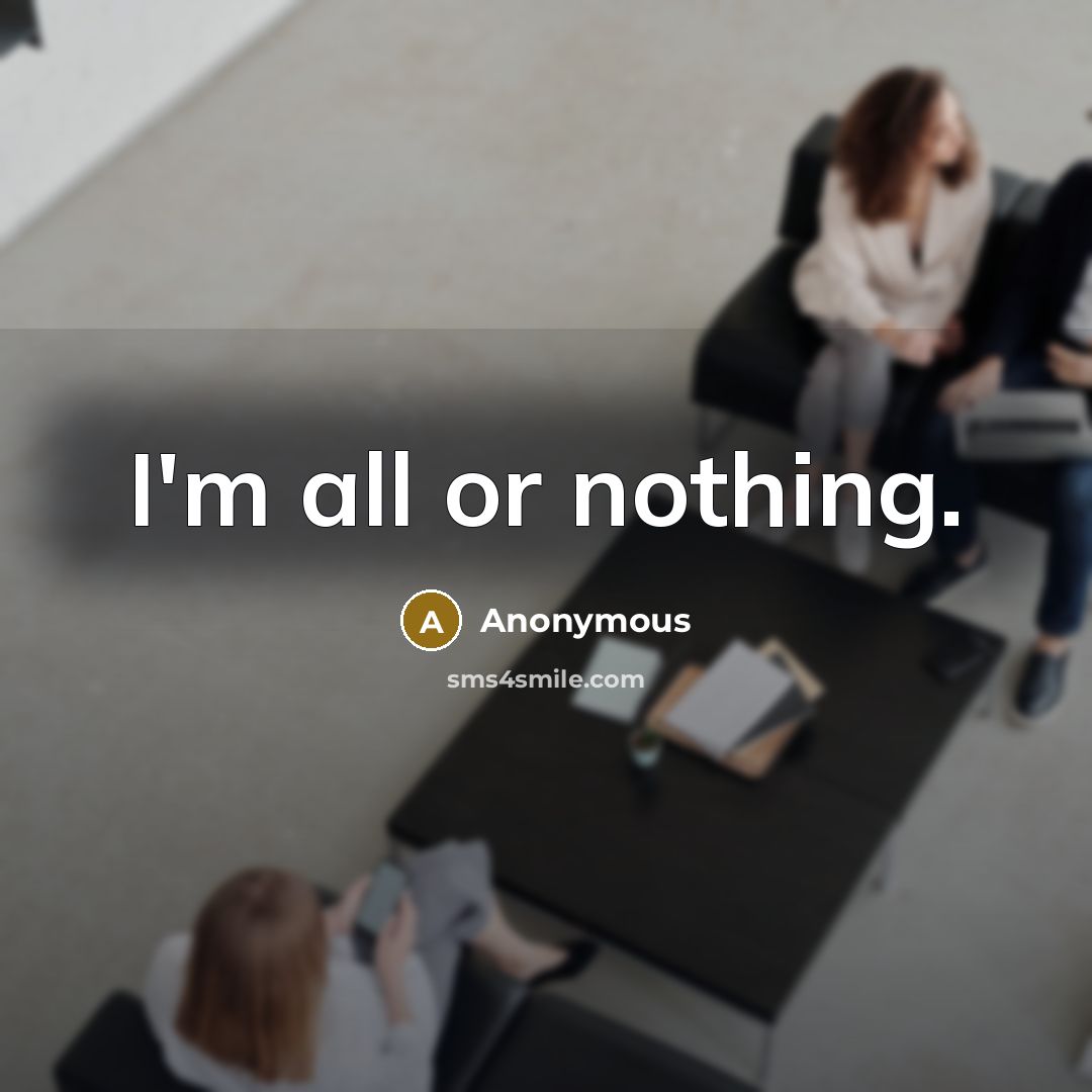 “I'm all or nothing.” quote by Anonymous