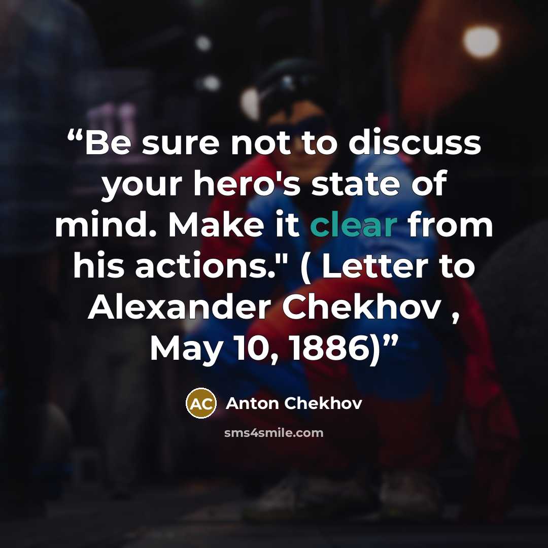 “Be sure not to discuss your hero's state of mind. Make it clear from his actions." ( Letter to Alexander Chekhov , May 10, 1886)” quote by Anton Chekhov