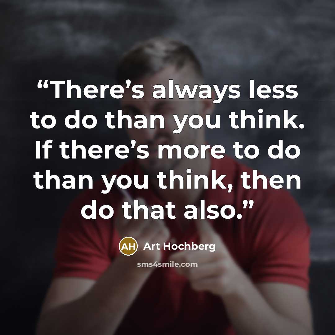 “There’s always less to do than you think. If there’s more to do than you think, then do that also.” quote by Art Hochberg