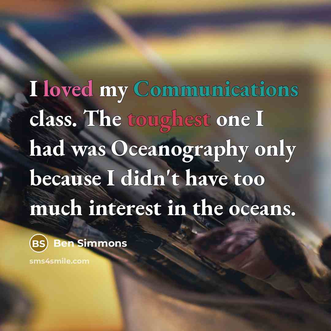 “I loved my Communications class. The toughest one I had was Oceanography only because I didn't have too much interest in the oceans.” quote by Ben Simmons