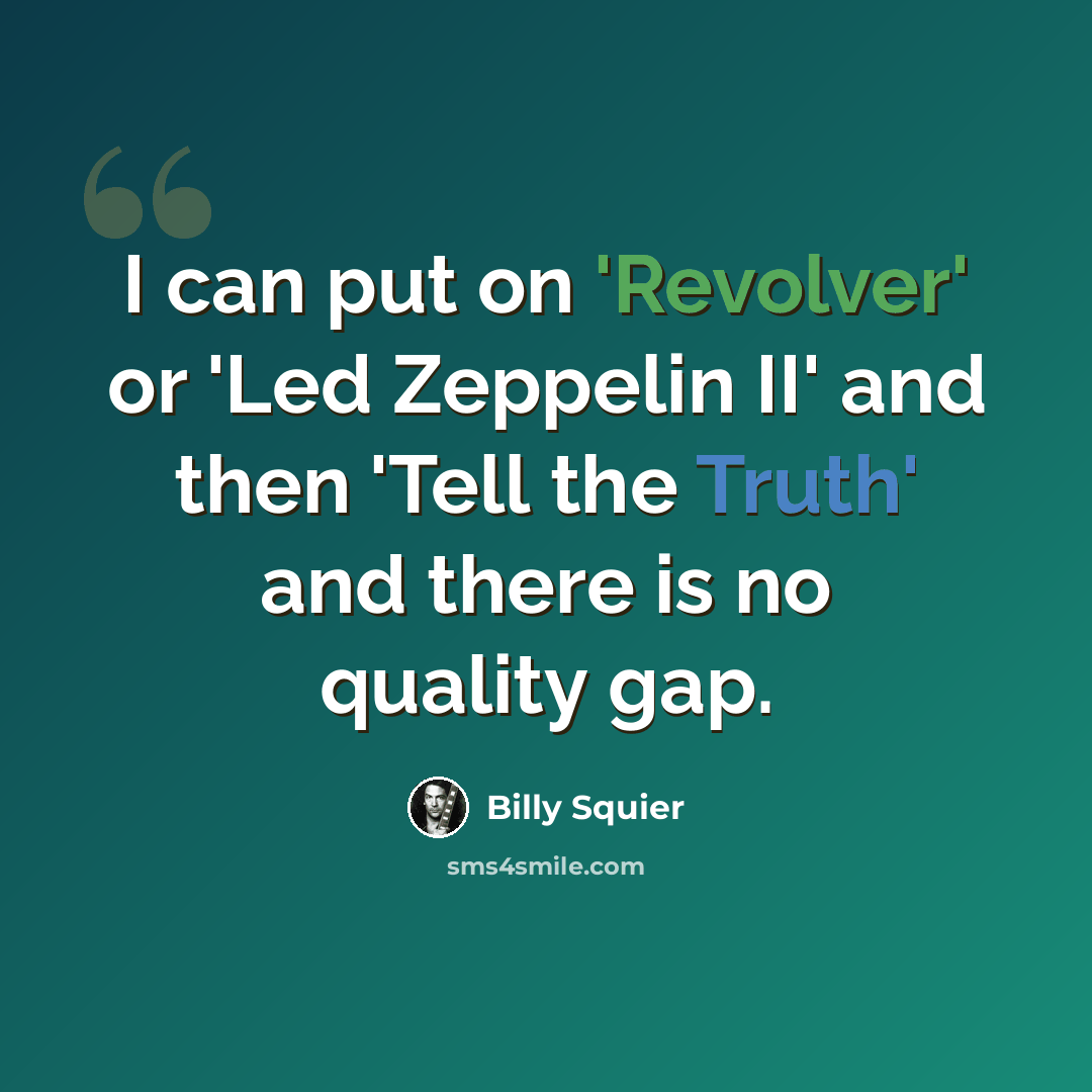 “I can put on 'Revolver' or 'Led Zeppelin II' and then 'Tell the Truth' and there is no quality gap.” quote by Billy Squier