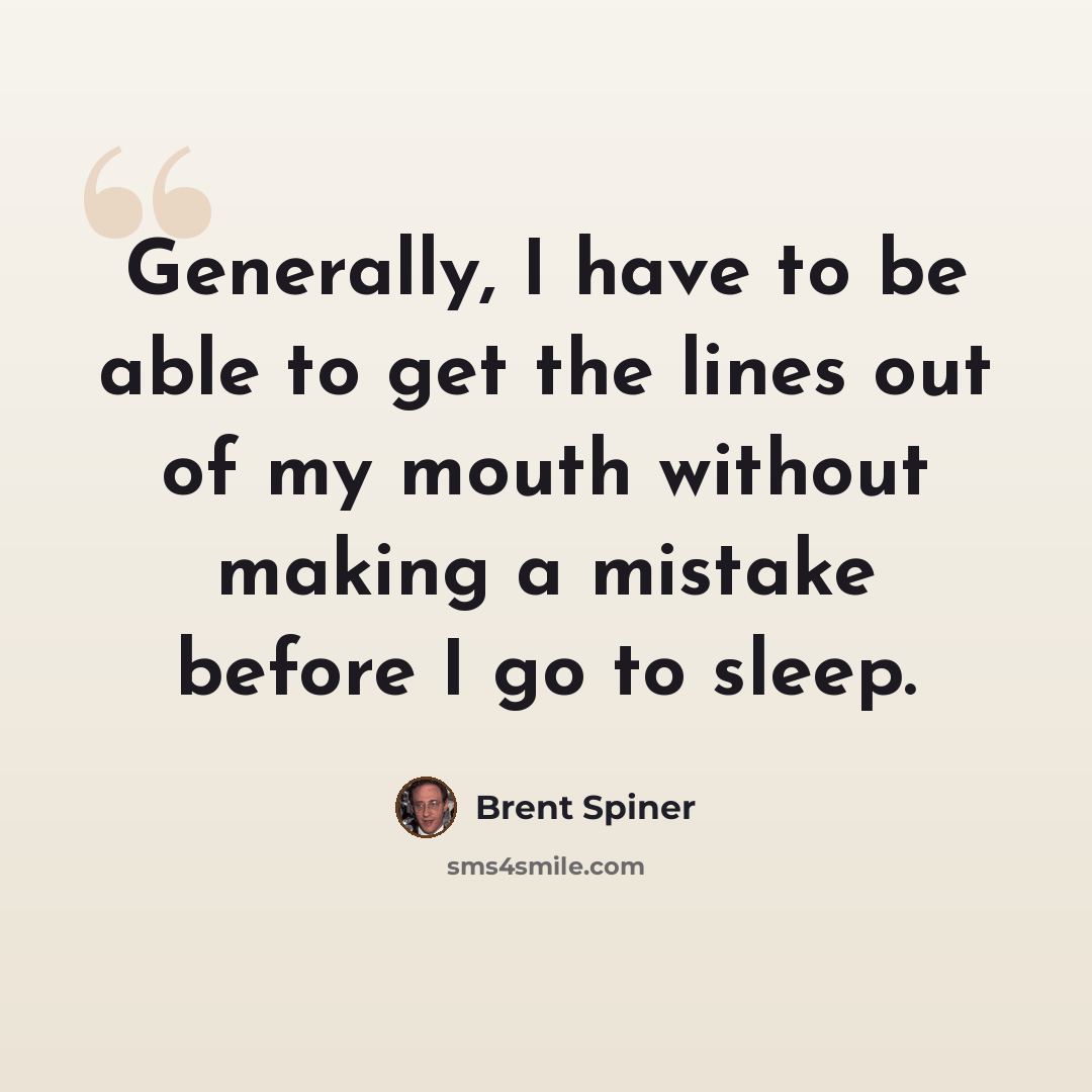 “Generally, I have to be able to get the lines out of my mouth without making a mistake before I go to sleep.” quote by Brent Spiner