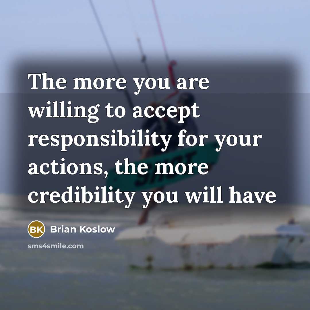 “The more you are willing to accept responsibility for your actions, the more credibility you will have” quote by Brian Koslow