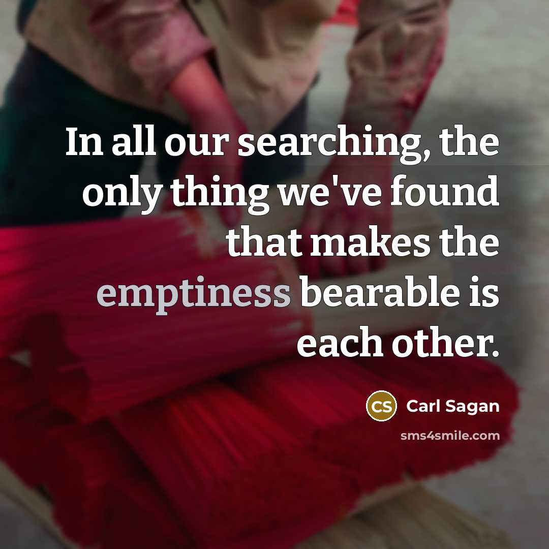 “In all our searching, the only thing we've found that makes the emptiness bearable is each other.” quote by Carl Sagan