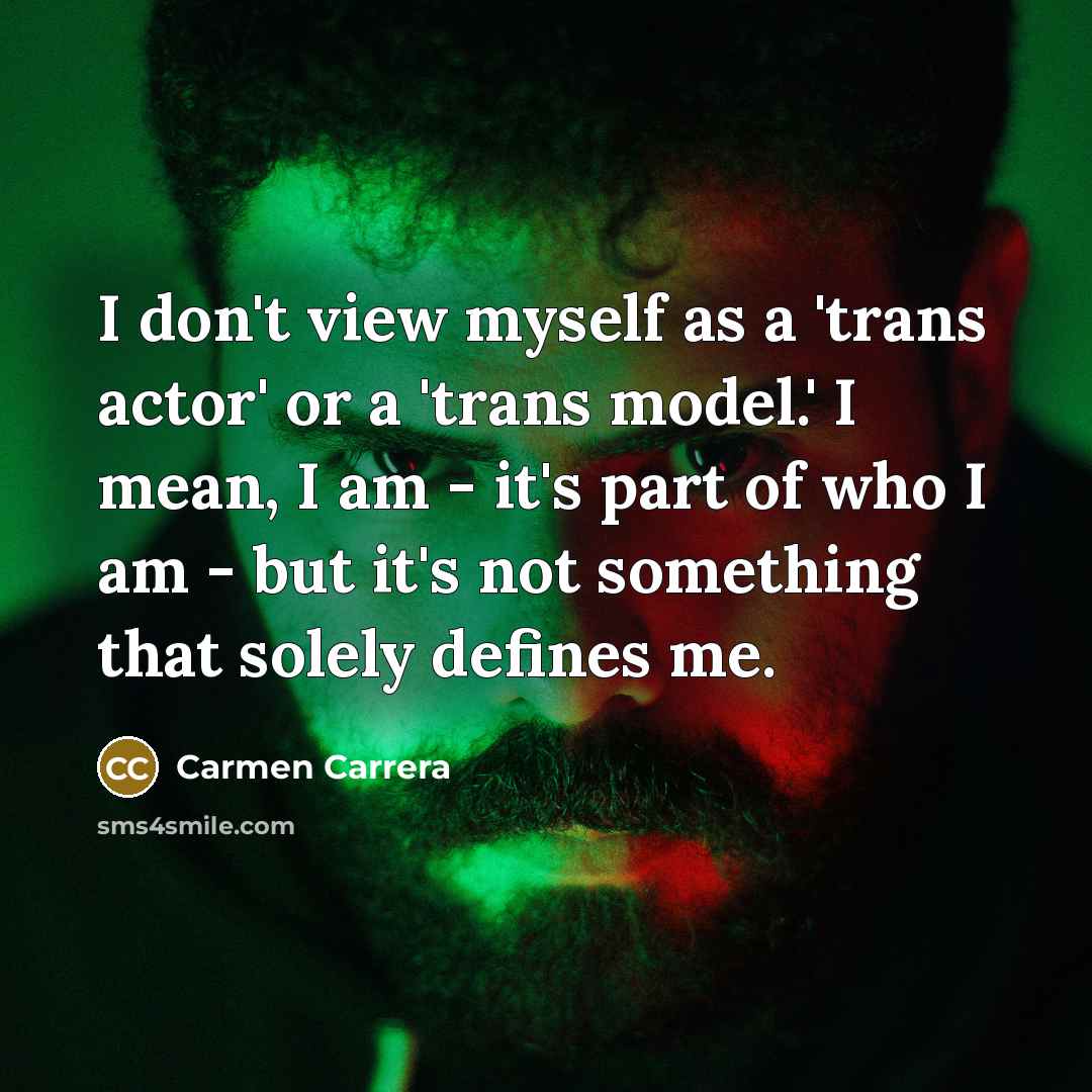 “I don't view myself as a 'trans actor' or a 'trans model.' I mean, I am - it's part of who I am - but it's not something that solely defines me.” quote by Carmen Carrera