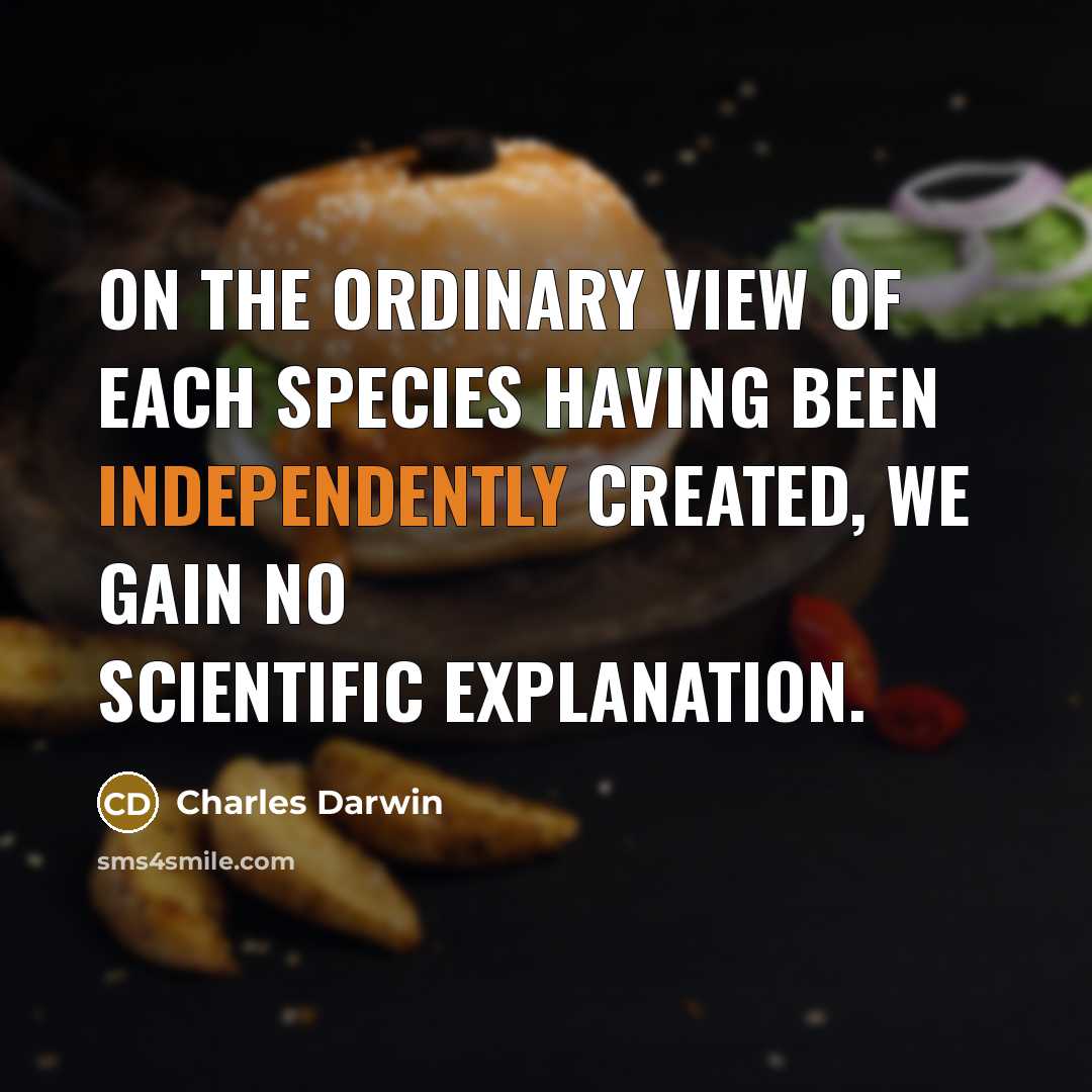 “On the ordinary view of each species having been independently created, we gain no scientific explanation.” quote by Charles Darwin