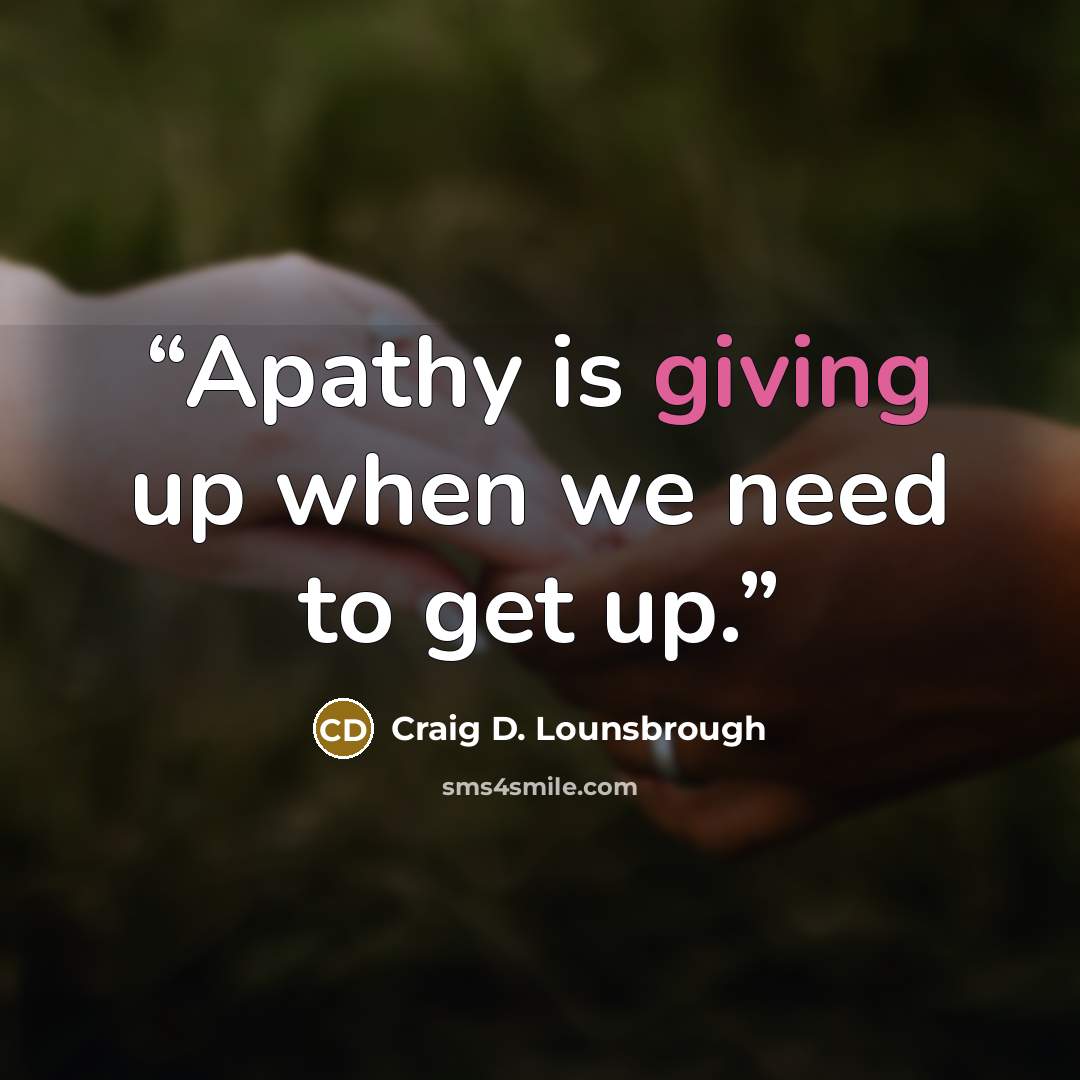 “Apathy is giving up when we need to get up.” quote by Craig D. Lounsbrough