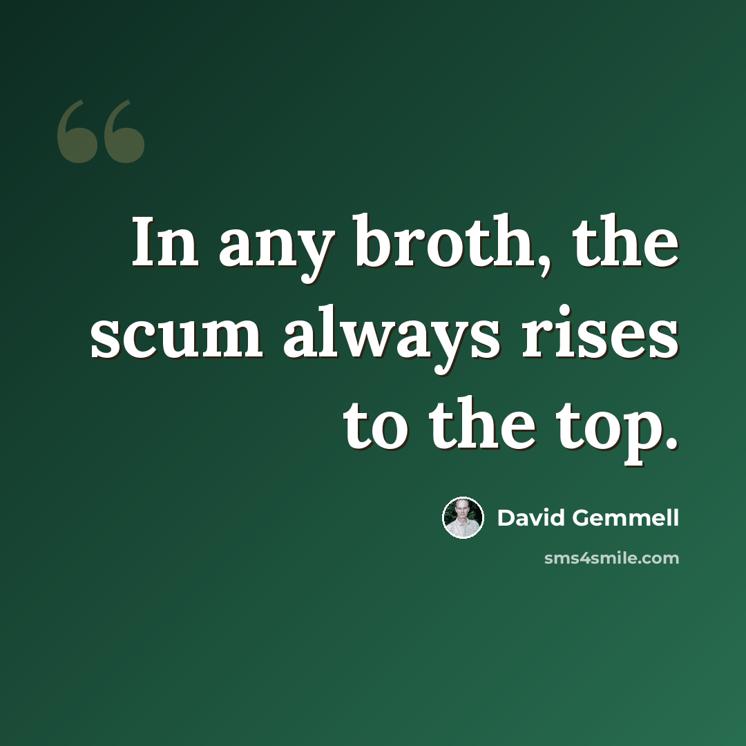 “In any broth, the scum always rises to the top.” quote by David Gemmell