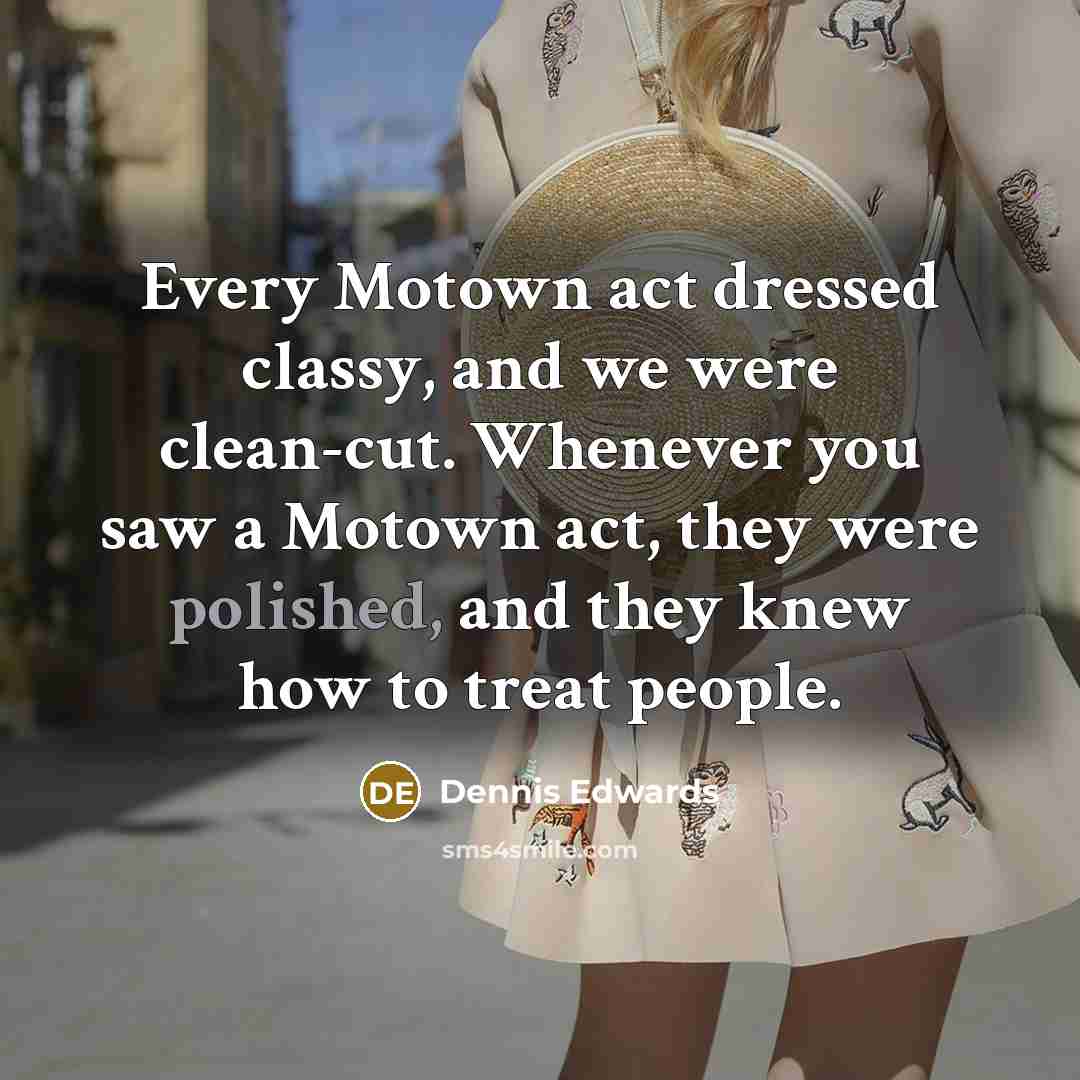 “Every Motown act dressed classy, and we were clean-cut. Whenever you saw a Motown act, they were polished, and they knew how to treat people.” quote by Dennis Edwards