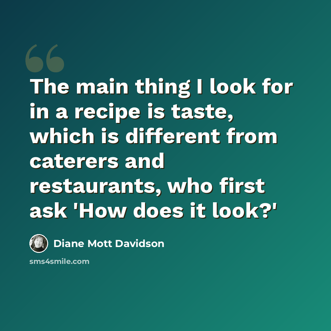 “The main thing I look for in a recipe is taste, which is different from caterers and restaurants, who first ask 'How does it look?'” quote by Diane Mott Davidson