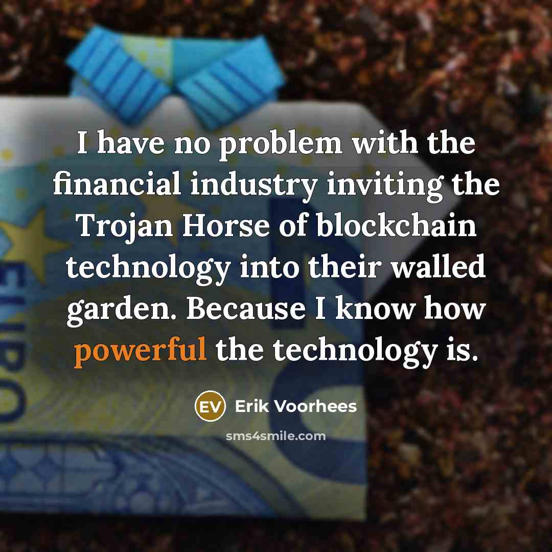 “I have no problem with the financial industry inviting the Trojan Horse of blockchain technology into their walled garden. Because I know how powerful the technology is.” quote by Erik Voorhees