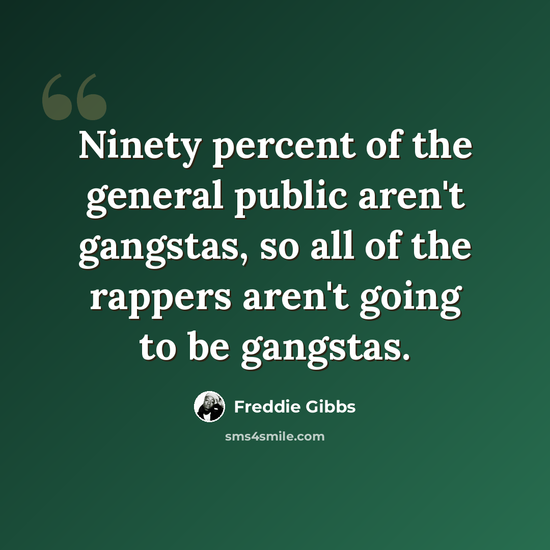 “Ninety percent of the general public aren't gangstas, so all of the rappers aren't going to be gangstas.” quote by Freddie Gibbs