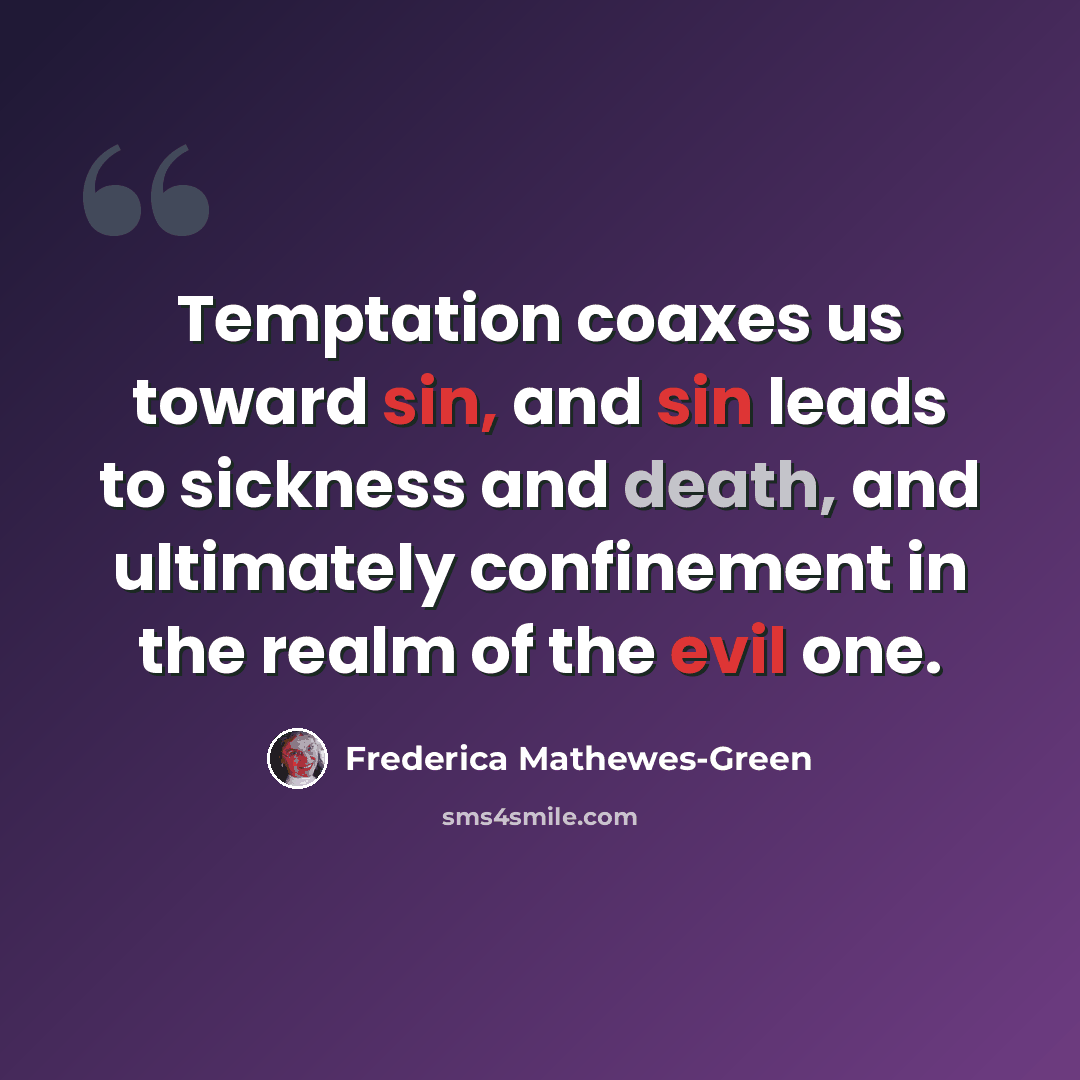 “Temptation coaxes us toward sin, and sin leads to sickness and death, and ultimately confinement in the realm of the evil one.” quote by Frederica Mathewes-Green
