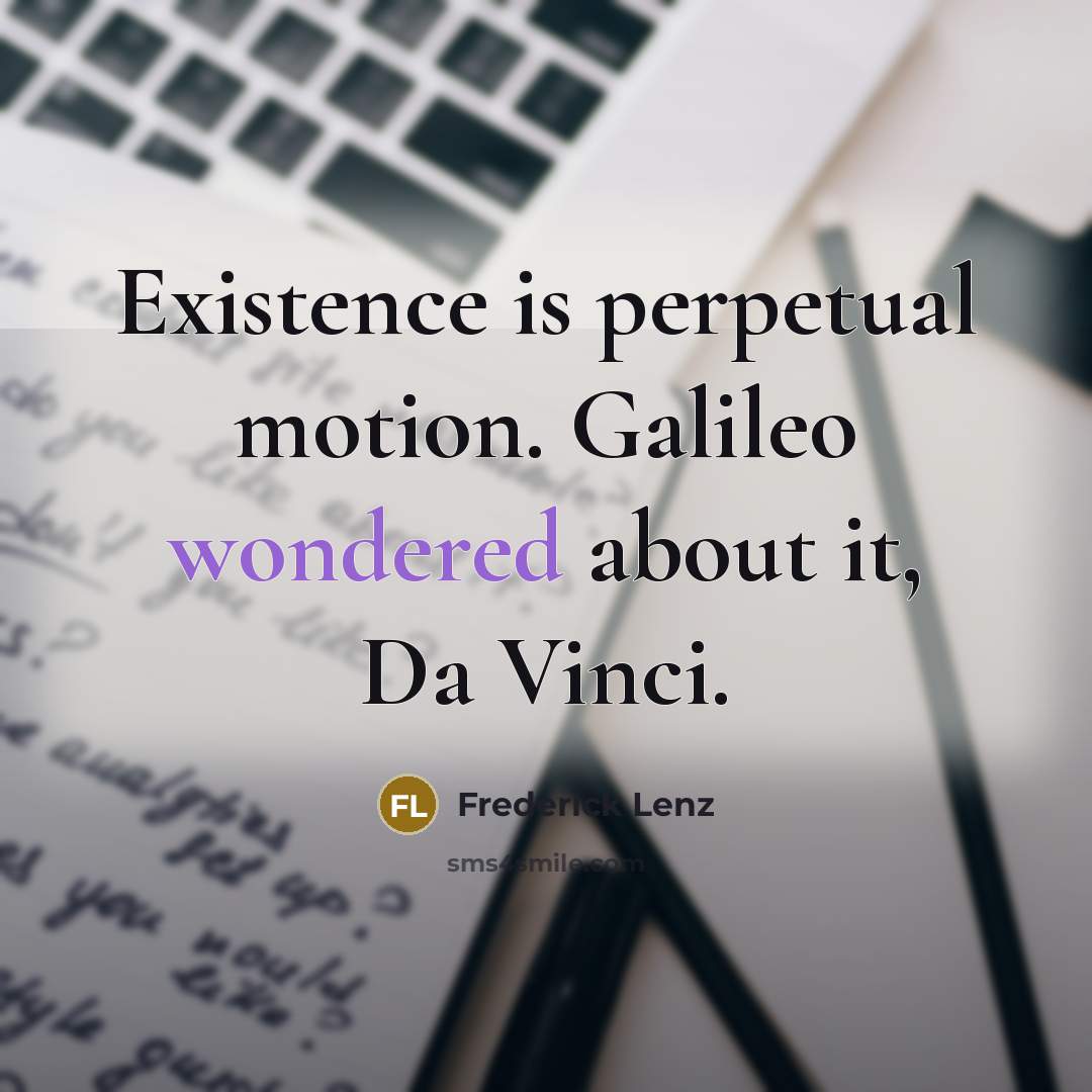 “Existence is perpetual motion. Galileo wondered about it, Da Vinci.” quote by Frederick Lenz