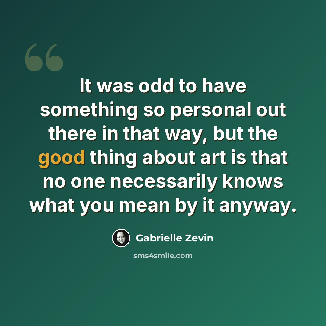 “It was odd to have something so personal out there in that way, but the good thing about art is that no one necessarily knows what you mean by it anyway.” quote by Gabrielle Zevin