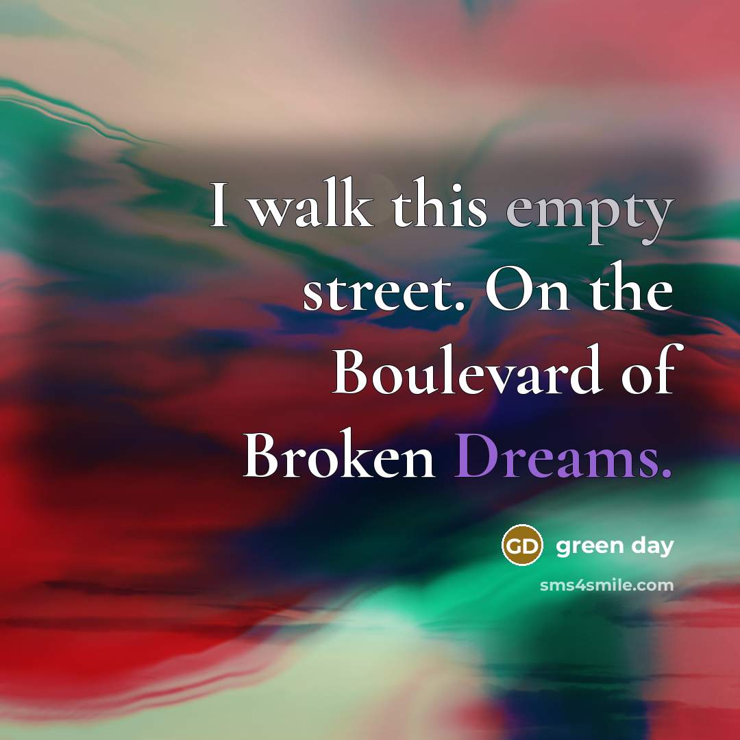 “I walk this empty street. On the Boulevard of Broken Dreams.” quote by Green Day