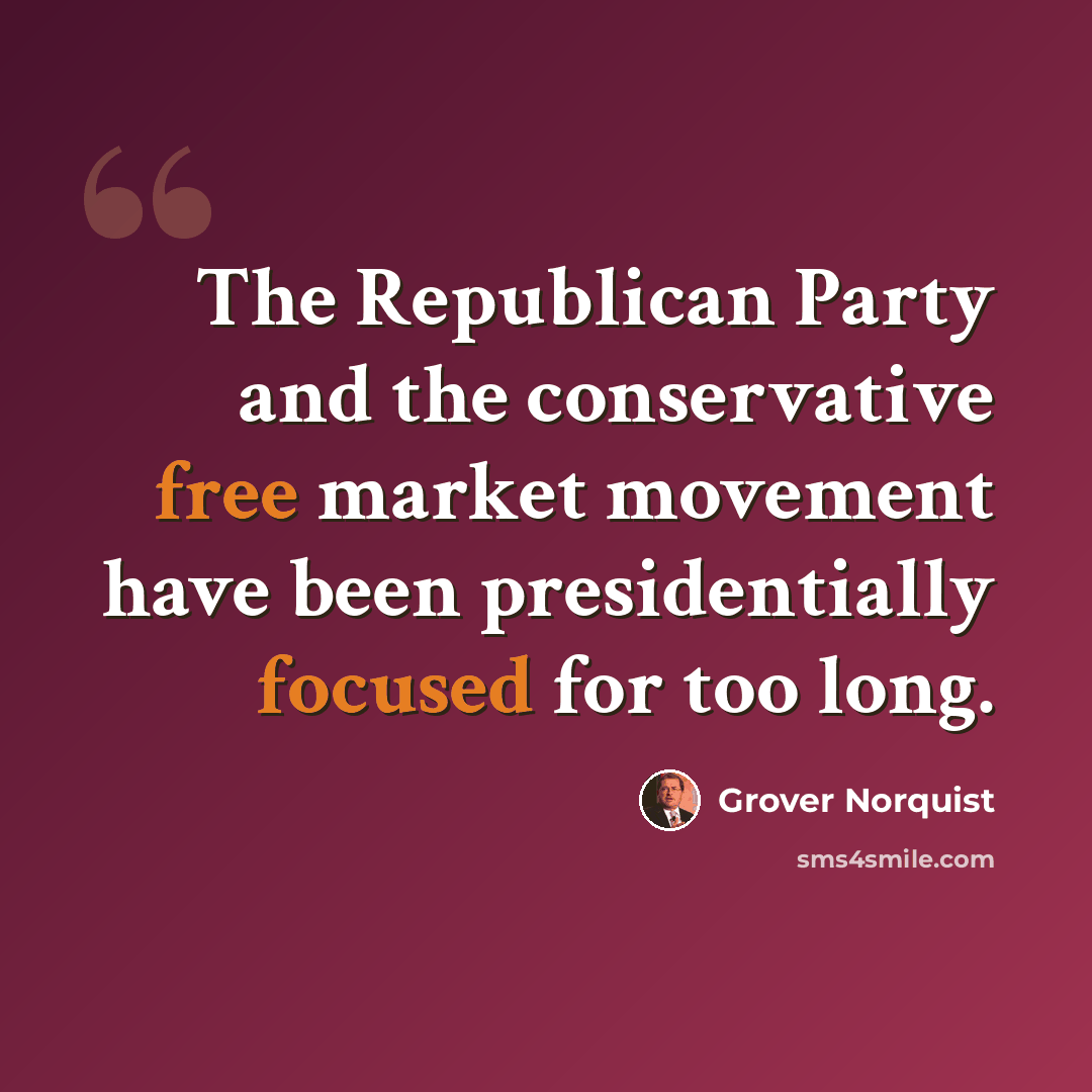 “The Republican Party and the conservative free market movement have been presidentially focused for too long.” quote by Grover Norquist