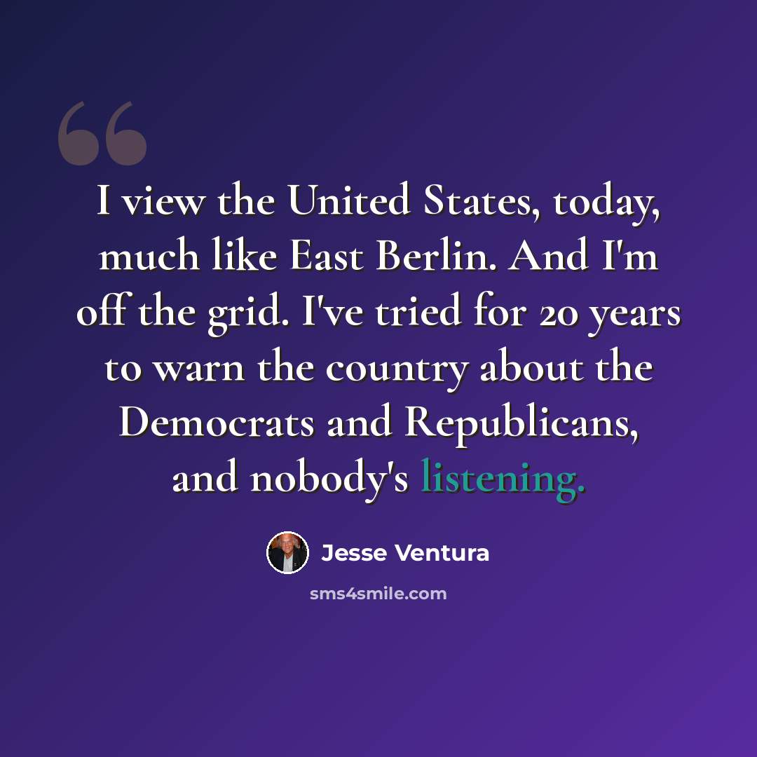 “I view the United States, today, much like East Berlin. And I'm off the grid. I've tried for 20 years to warn the country about the Democrats and Republicans, and nobody's listening.” quote by Jesse Ventura