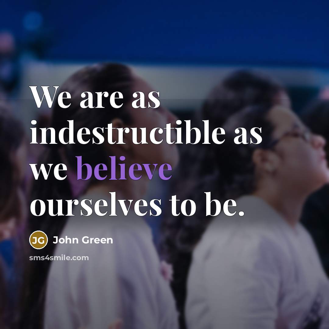 “We are as indestructible as we believe ourselves to be.” quote by John Green