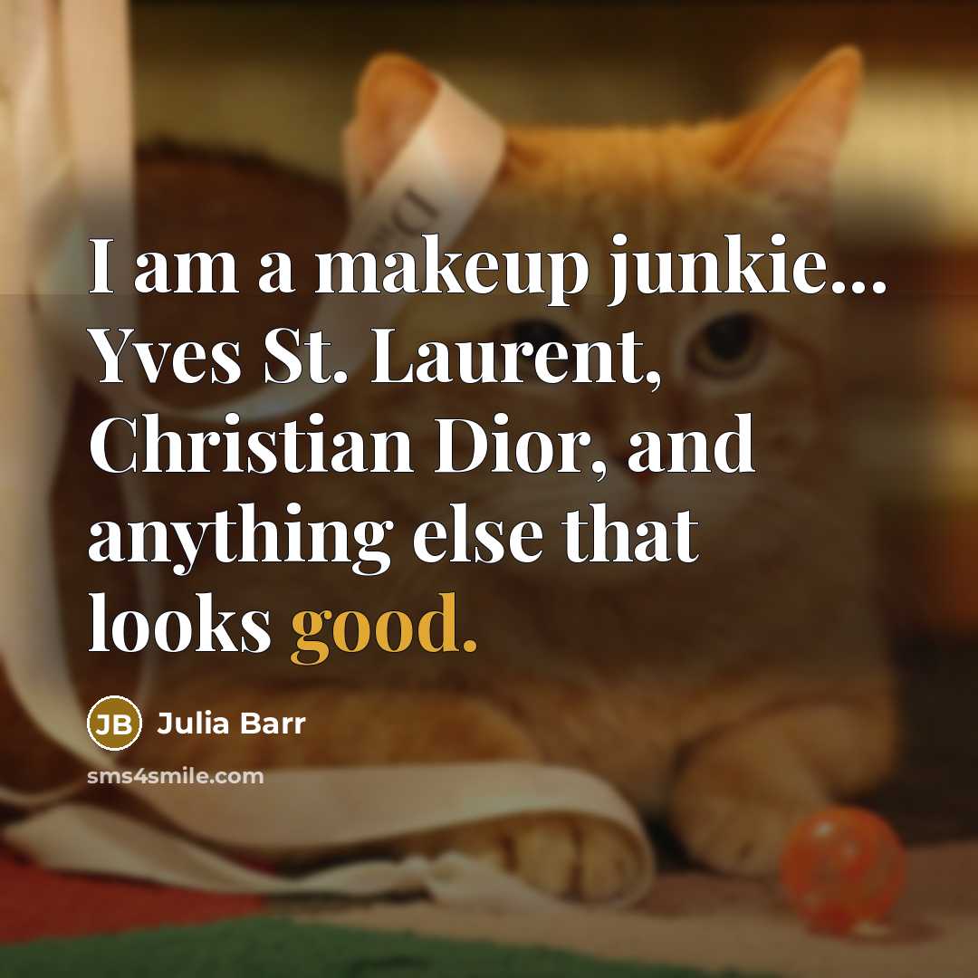 “I am a makeup junkie... Yves St. Laurent, Christian Dior, and anything else that looks good.” quote by Julia Barr