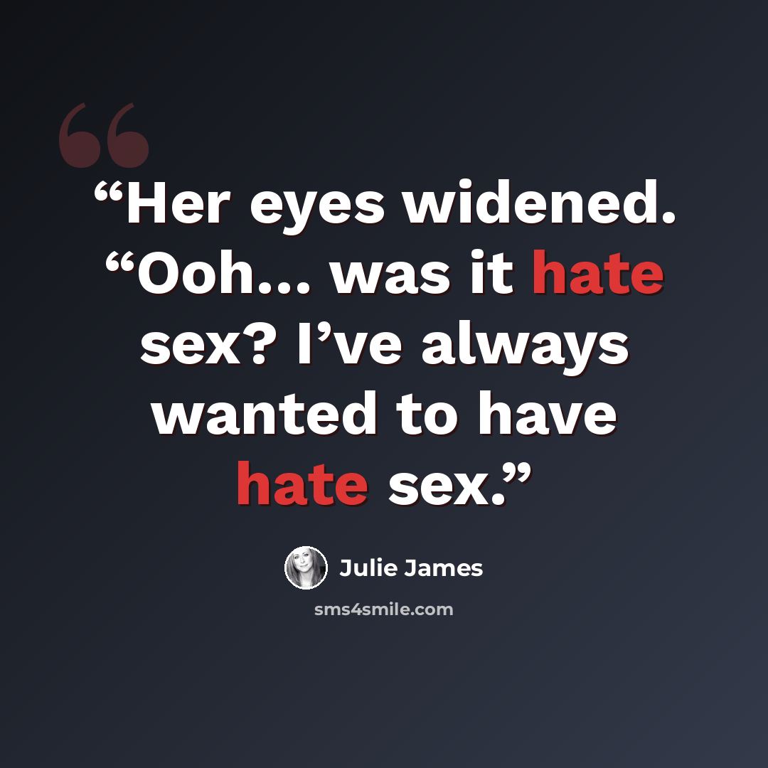 “Her eyes widened. “Ooh… was it hate sex? I’ve always wanted to have hate sex.” quote by Julie James