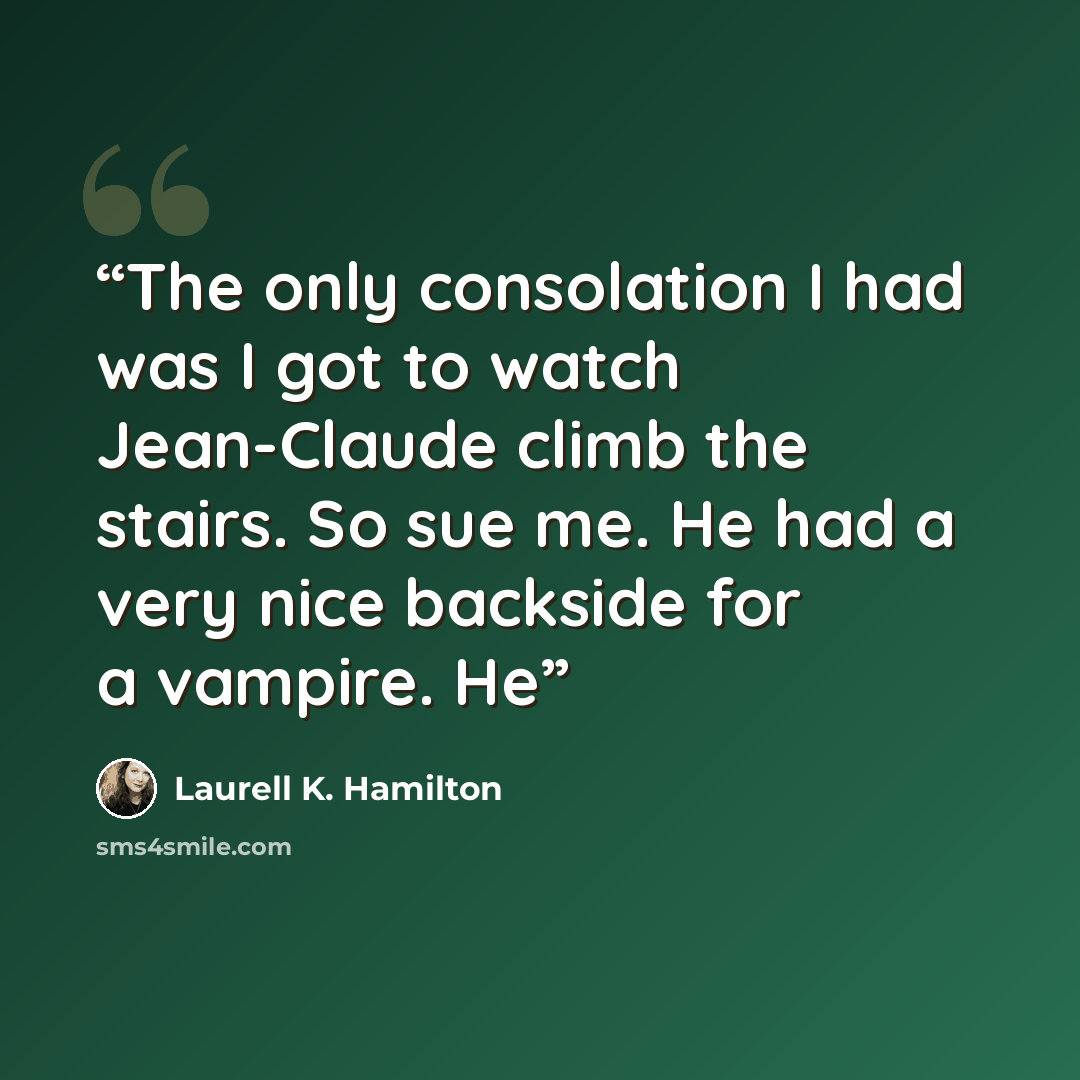 “The only consolation I had was I got to watch Jean-Claude climb the stairs. So sue me. He had a very nice backside for a vampire. He” quote by Laurell K. Hamilton