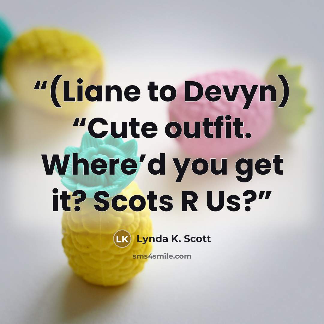 “(Liane to Devyn) “Cute outfit. Where’d you get it? Scots R Us?” quote by Lynda K. Scott