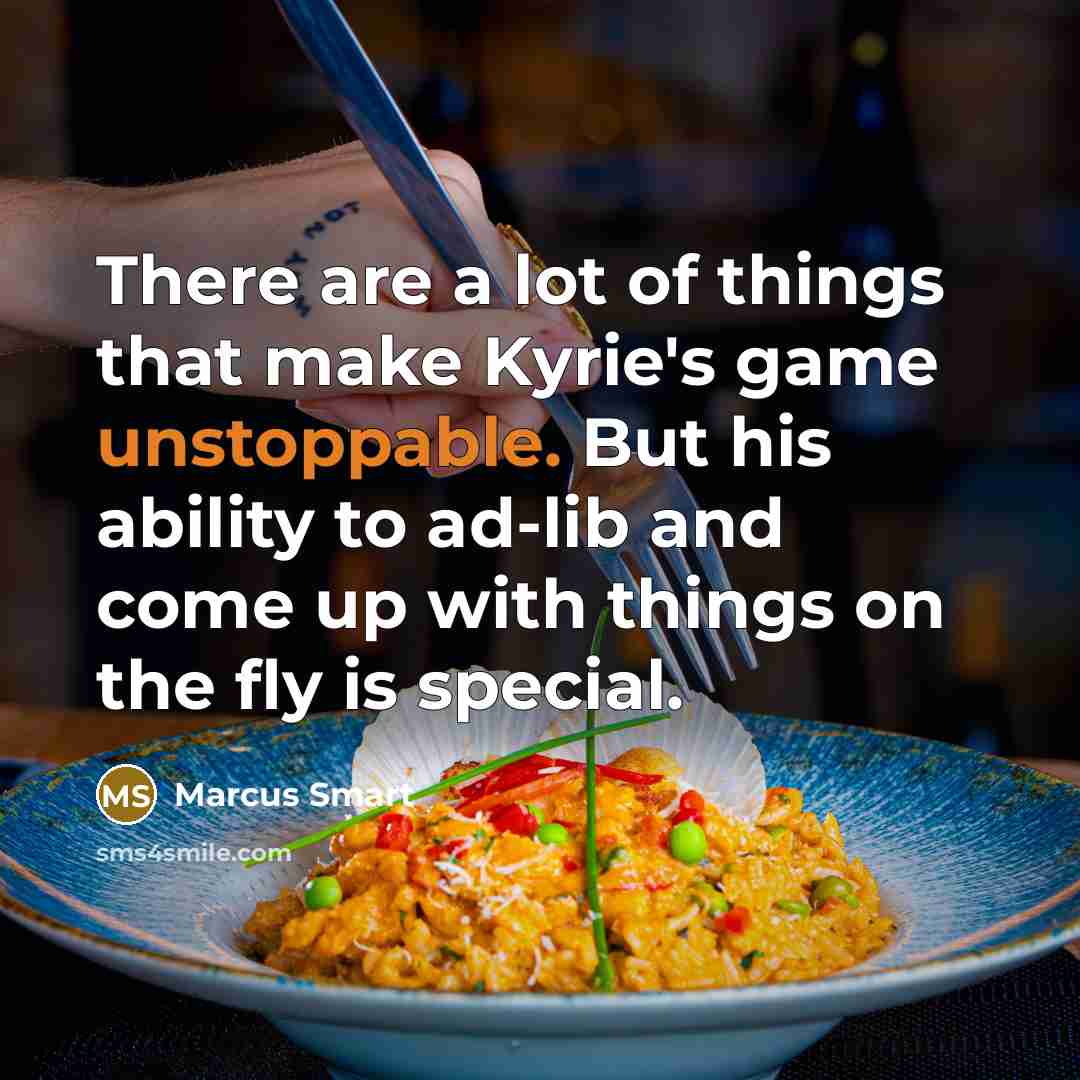 “There are a lot of things that make Kyrie's game unstoppable. But his ability to ad-lib and come up with things on the fly is special.” quote by Marcus Smart