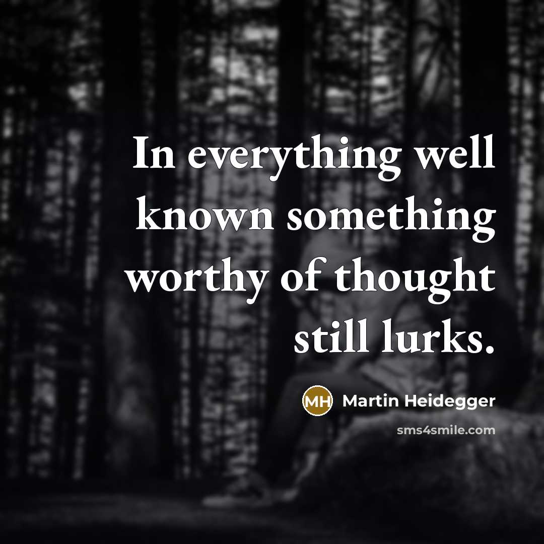 “In everything well known something worthy of thought still lurks.” quote by Martin Heidegger