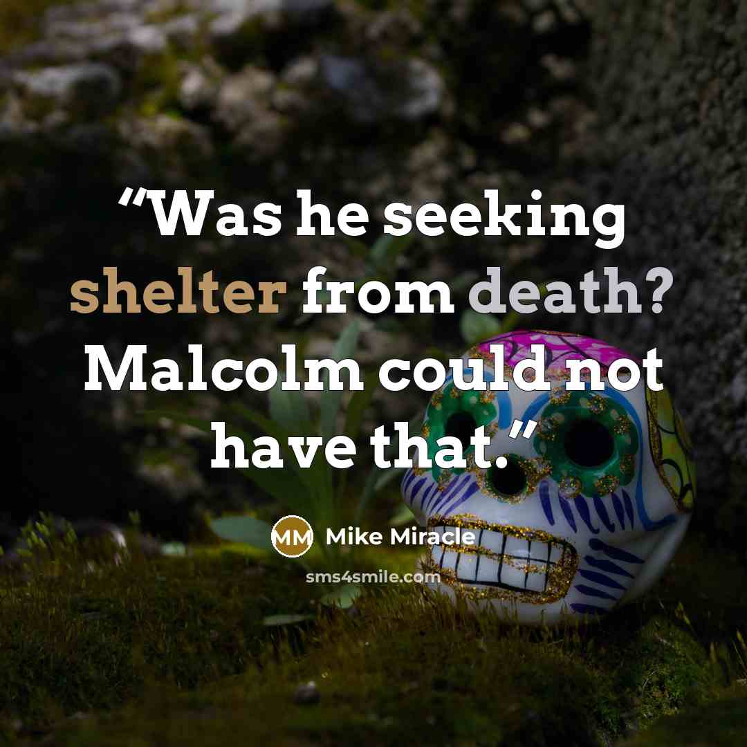 “Was he seeking shelter from death? Malcolm could not have that.” quote by Mike Miracle