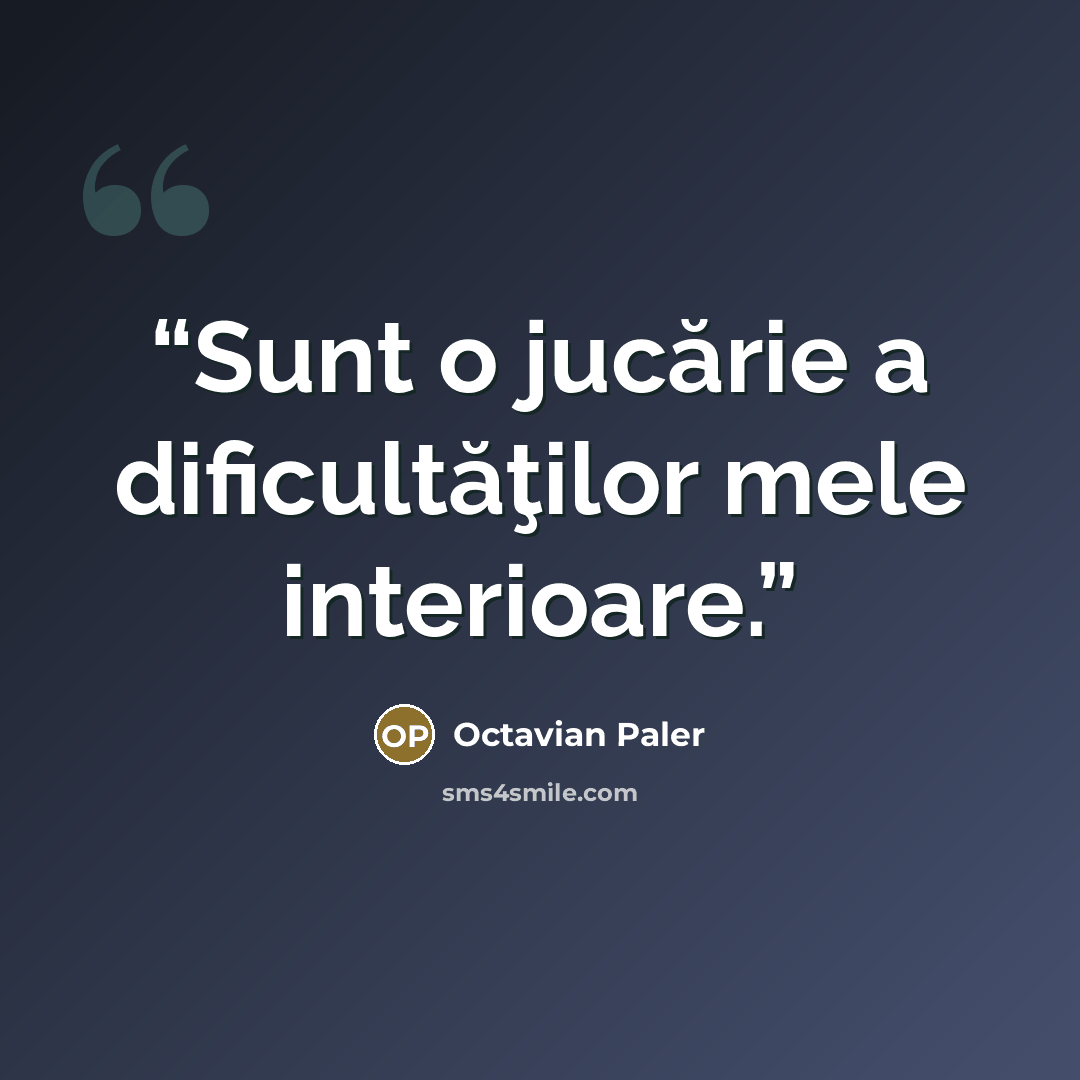 “Sunt o jucărie a dificultăţilor mele interioare.” quote by Octavian Paler