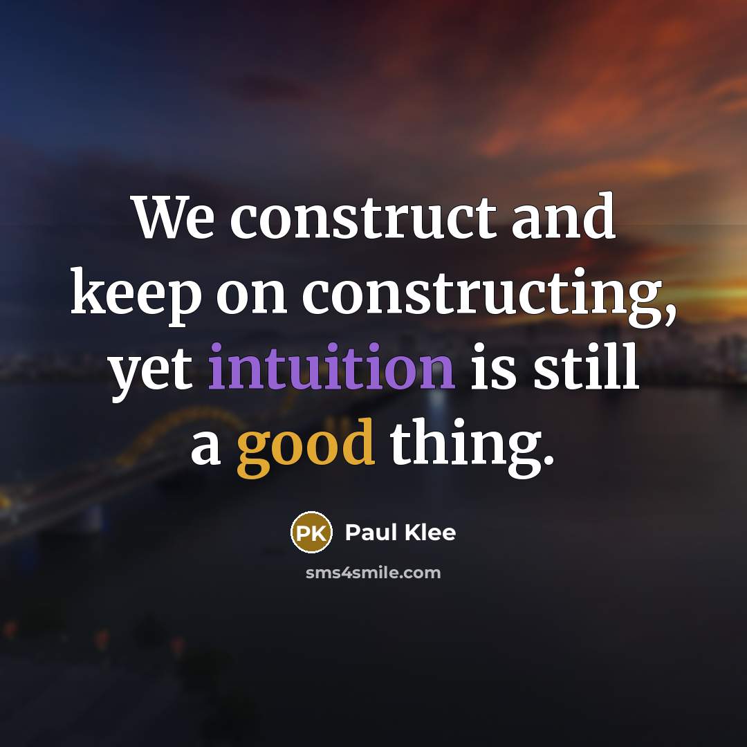 “We construct and keep on constructing, yet intuition is still a good thing.” quote by Paul Klee