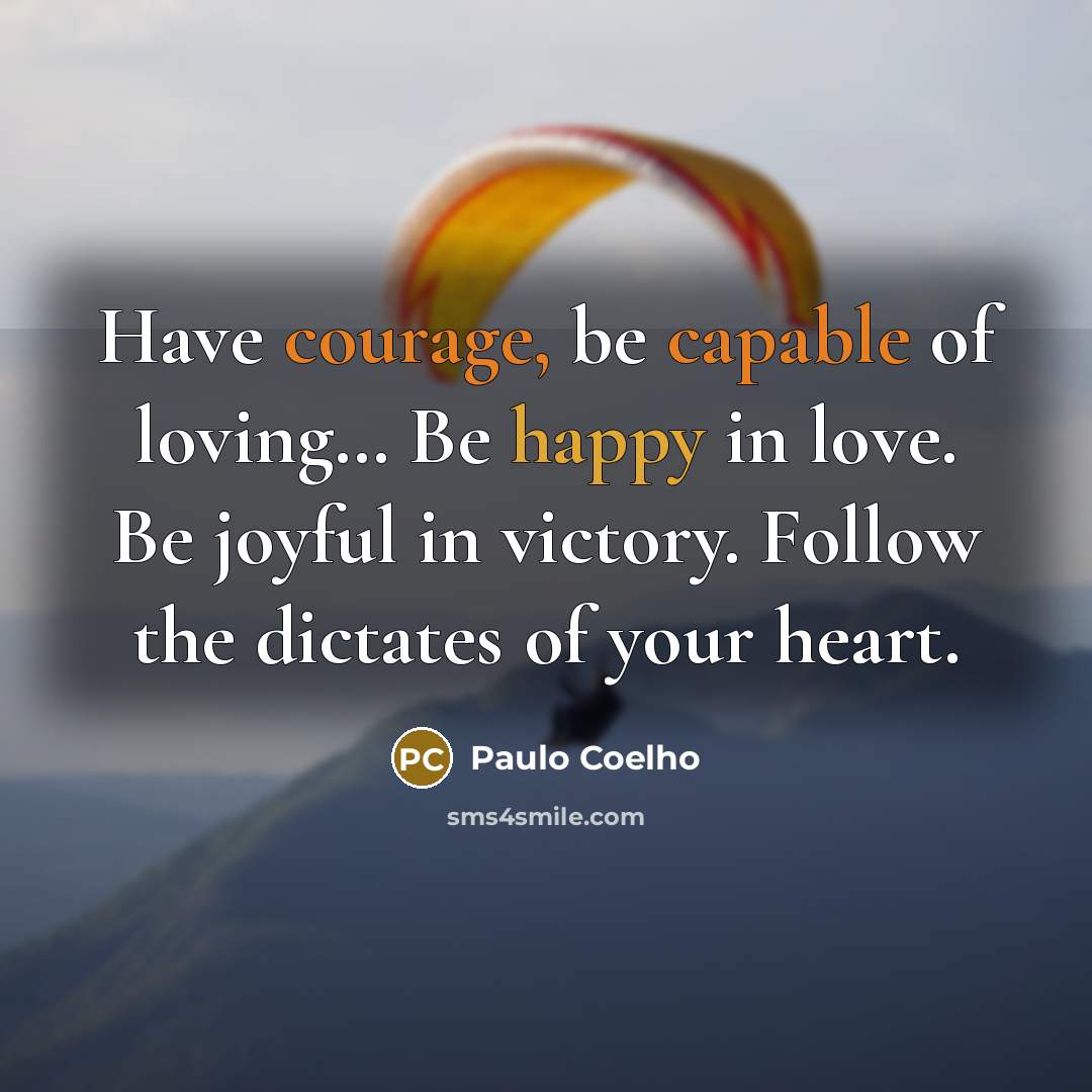 “Have courage, be capable of loving… Be happy in love. Be joyful in victory. Follow the dictates of your heart.” quote by Paulo Coelho