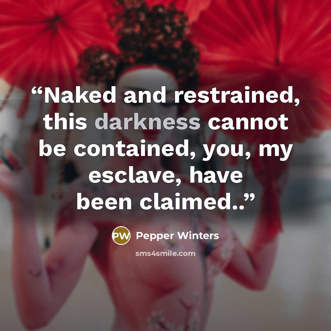 “Naked and restrained, this darkness cannot be contained, you, my esclave, have been claimed..” quote by Pepper Winters