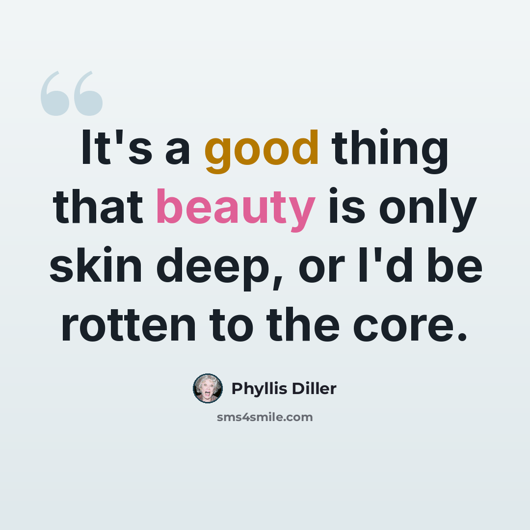 “It's a good thing that beauty is only skin deep, or I'd be rotten to the core.” quote by Phyllis Diller